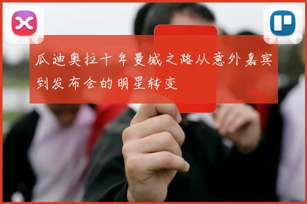 瓜迪奥拉十年曼城之路从意外嘉宾到发布会的明星转变