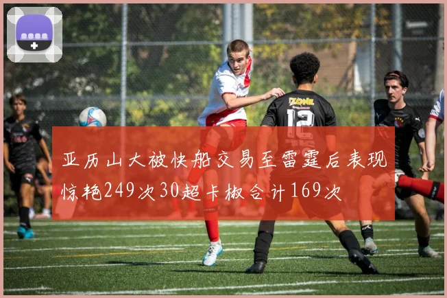 亚历山大被快船交易至雷霆后表现惊艳249次30超卡椒合计169次