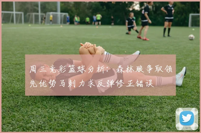 周三竞彩篮球分析：森林狼争取领先优势马刺力求反弹修正错误
