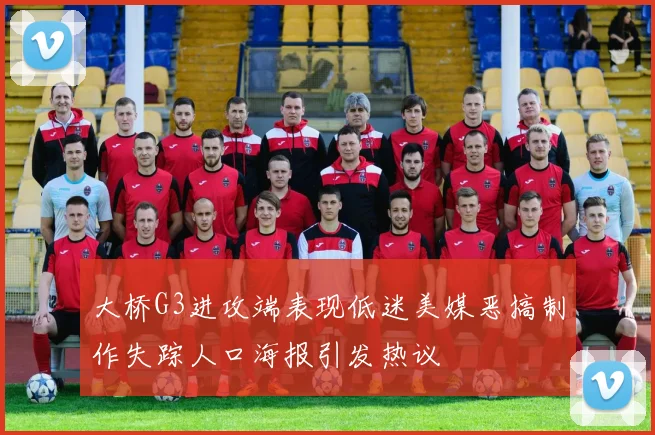 大桥G3进攻端表现低迷美媒恶搞制作失踪人口海报引发热议
