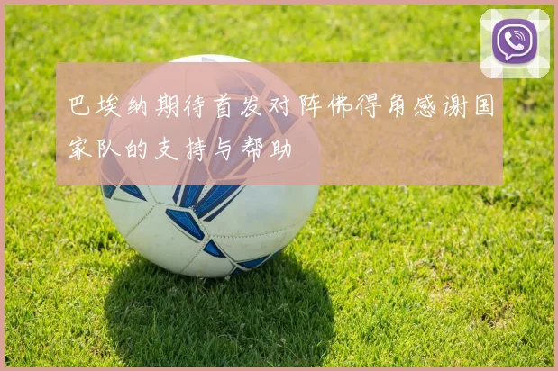 巴埃纳期待首发对阵佛得角感谢国家队的支持与帮助
